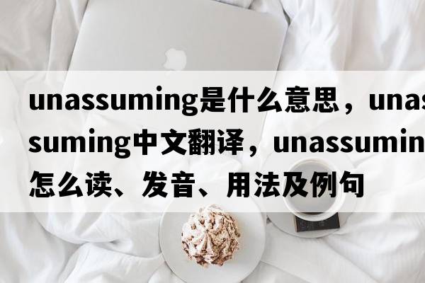 unassuming是什么意思，unassuming中文翻譯，unassuming怎么讀、發(fā)音、用法及例句