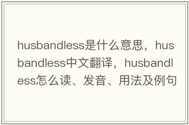 husbandless是什么意思，husbandless中文翻譯，husbandless怎么讀、發(fā)音、用法及例句