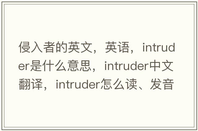 侵入者的英文，英語(yǔ)，intruder是什么意思，intruder中文翻譯，intruder怎么讀、發(fā)音、用法及例句