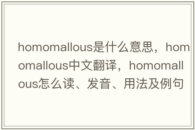 homomallous是什么意思，homomallous中文翻譯，homomallous怎么讀、發(fā)音、用法及例句