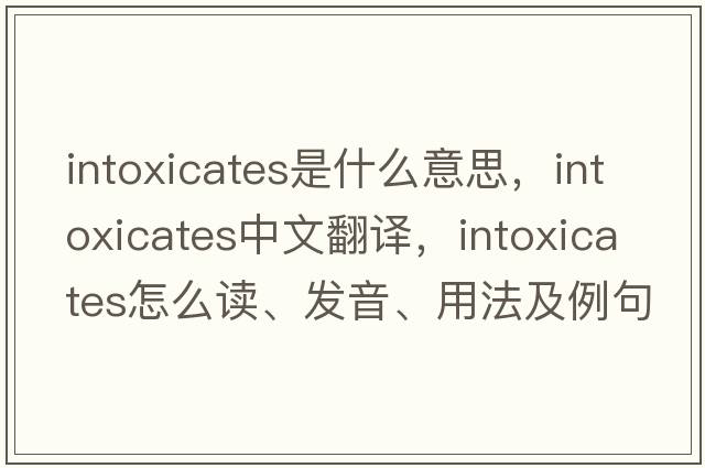 intoxicates是什么意思，intoxicates中文翻譯，intoxicates怎么讀、發(fā)音、用法及例句