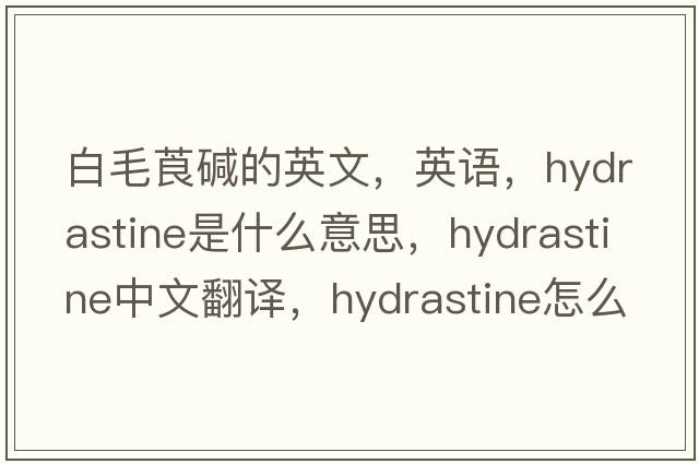 白毛莨堿的英文，英語(yǔ)，hydrastine是什么意思，hydrastine中文翻譯，hydrastine怎么讀、發(fā)音、用法及例句