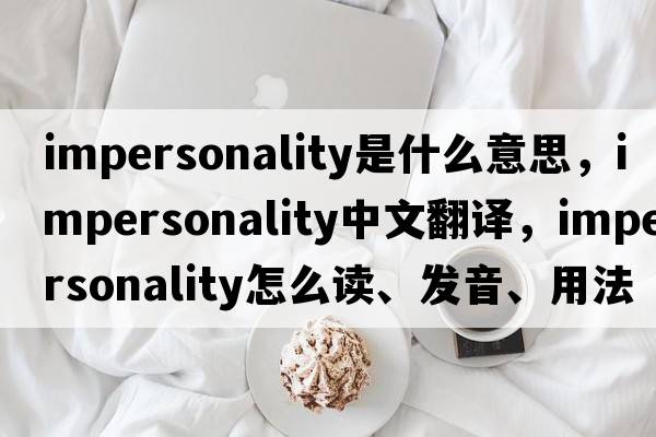 impersonality是什么意思，impersonality中文翻譯，impersonality怎么讀、發(fā)音、用法及例句
