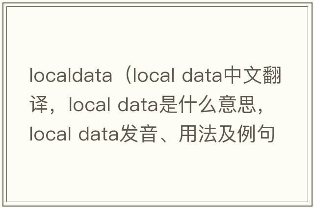 localdata（local data中文翻譯，local data是什么意思，local data發(fā)音、用法及例句）