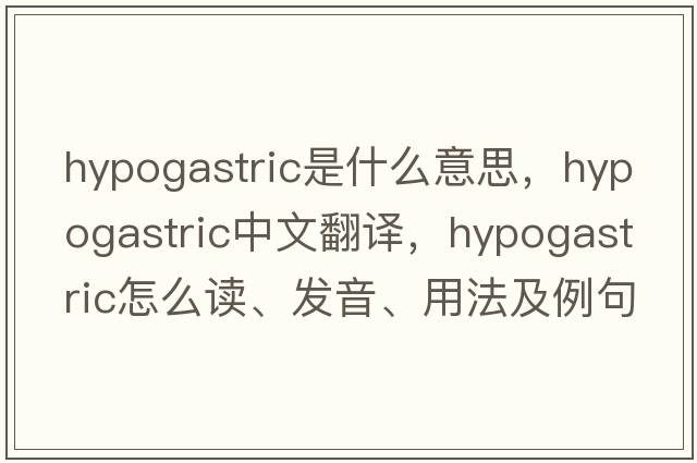 hypogastric是什么意思，hypogastric中文翻譯，hypogastric怎么讀、發(fā)音、用法及例句