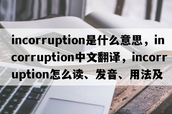 incorruption是什么意思，incorruption中文翻譯，incorruption怎么讀、發(fā)音、用法及例句