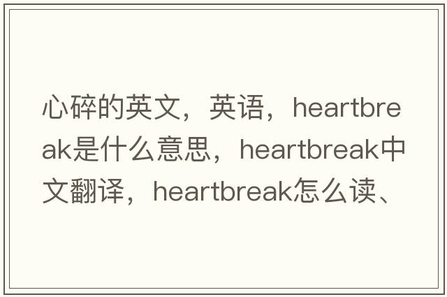 心碎的英文，英語(yǔ)，heartbreak是什么意思，heartbreak中文翻譯，heartbreak怎么讀、發(fā)音、用法及例句
