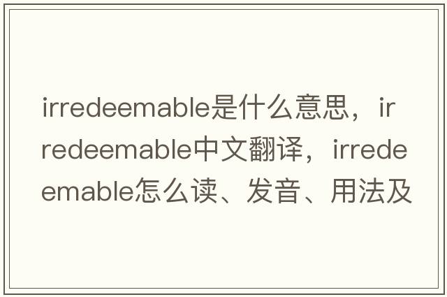 irredeemable是什么意思，irredeemable中文翻譯，irredeemable怎么讀、發(fā)音、用法及例句