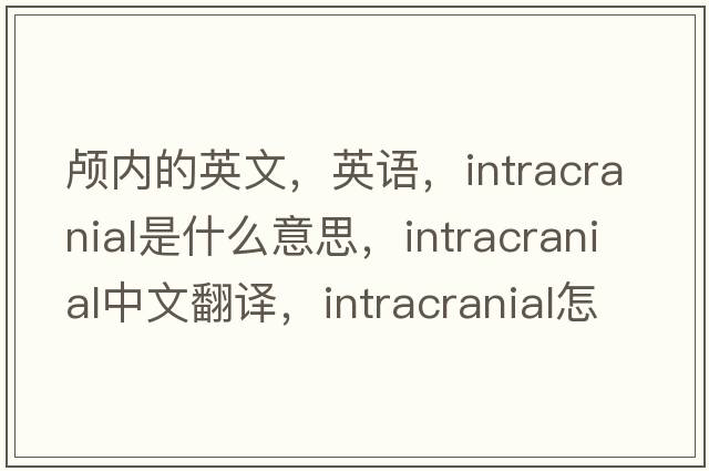 顱內的英文，英語(yǔ)，intracranial是什么意思，intracranial中文翻譯，intracranial怎么讀、發(fā)音、用法及例句