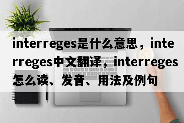 interreges是什么意思，interreges中文翻譯，interreges怎么讀、發(fā)音、用法及例句