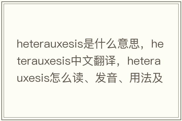heterauxesis是什么意思，heterauxesis中文翻譯，heterauxesis怎么讀、發(fā)音、用法及例句