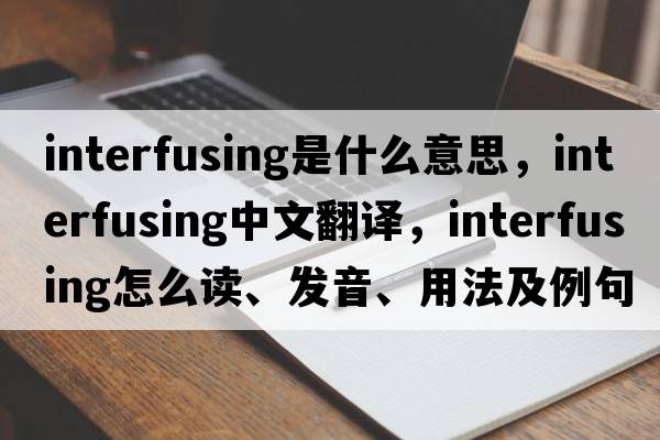 interfusing是什么意思，interfusing中文翻譯，interfusing怎么讀、發(fā)音、用法及例句