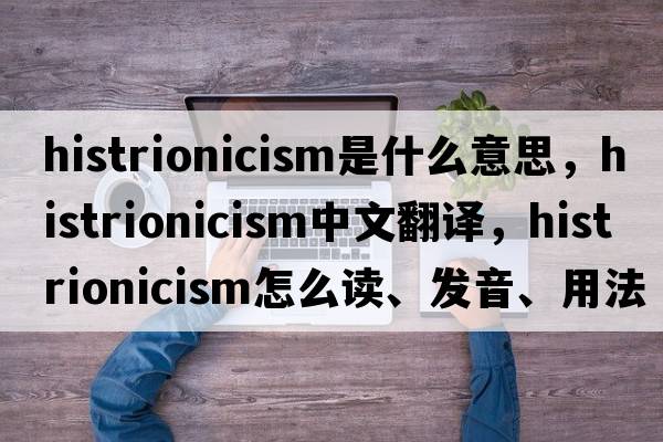 histrionicism是什么意思，histrionicism中文翻譯，histrionicism怎么讀、發(fā)音、用法及例句