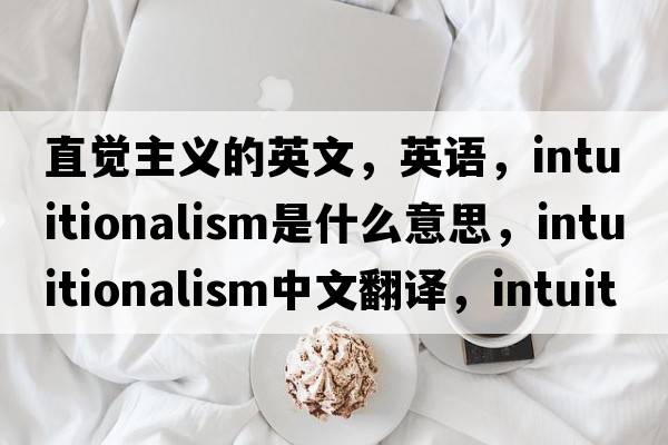 直覺(jué)主義的英文，英語(yǔ)，intuitionalism是什么意思，intuitionalism中文翻譯，intuitionalism怎么讀、發(fā)音、用法及例句