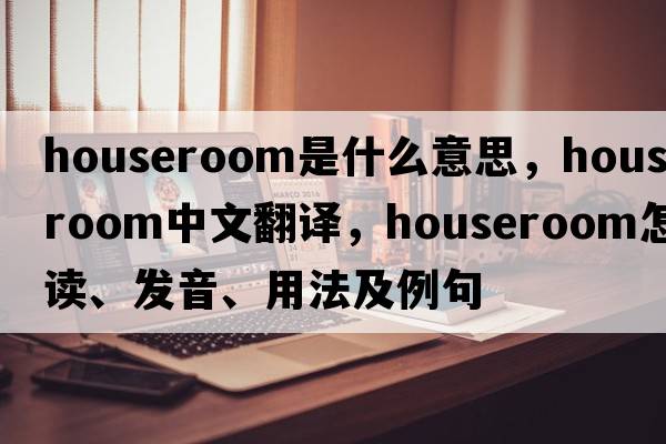 houseroom是什么意思，houseroom中文翻譯，houseroom怎么讀、發(fā)音、用法及例句