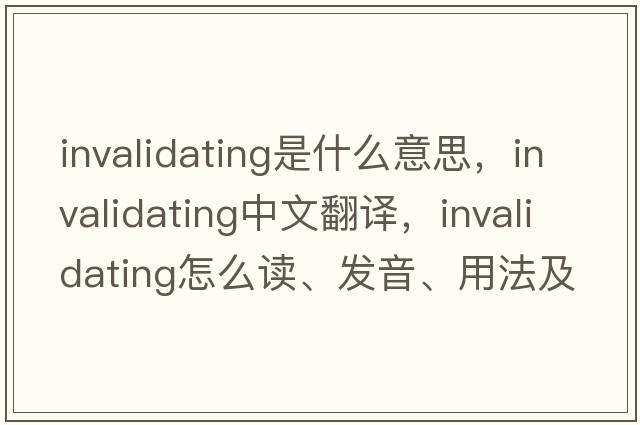 invalidating是什么意思，invalidating中文翻譯，invalidating怎么讀、發(fā)音、用法及例句