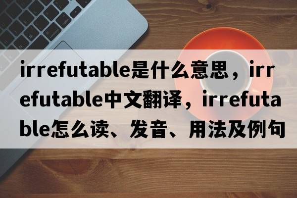 irrefutable是什么意思，irrefutable中文翻譯，irrefutable怎么讀、發(fā)音、用法及例句