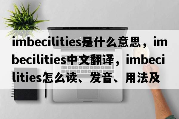 imbecilities是什么意思，imbecilities中文翻譯，imbecilities怎么讀、發(fā)音、用法及例句