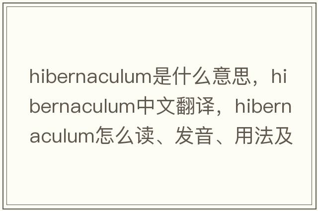 hibernaculum是什么意思，hibernaculum中文翻譯，hibernaculum怎么讀、發(fā)音、用法及例句