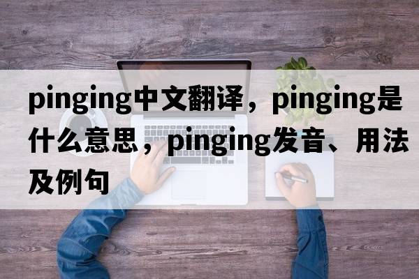 pinging中文翻譯，pinging是什么意思，pinging發(fā)音、用法及例句