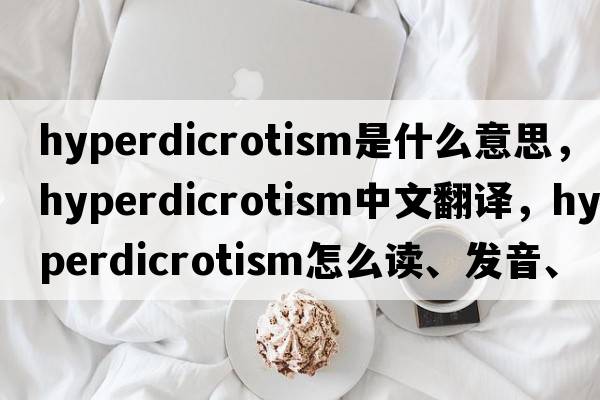 hyperdicrotism是什么意思，hyperdicrotism中文翻譯，hyperdicrotism怎么讀、發(fā)音、用法及例句