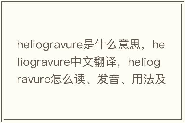 heliogravure是什么意思，heliogravure中文翻譯，heliogravure怎么讀、發(fā)音、用法及例句
