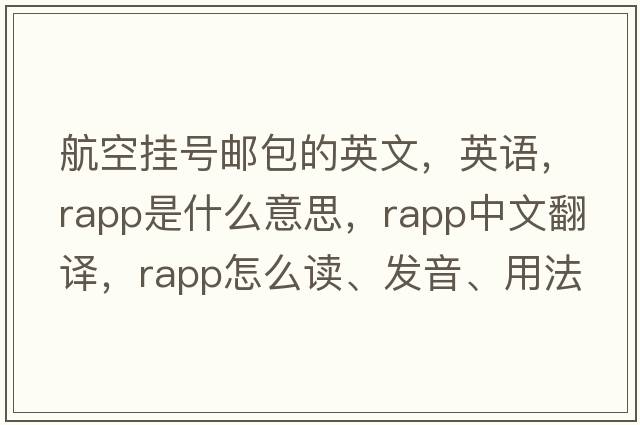 航空掛號郵包的英文，英語(yǔ)，rapp是什么意思，rapp中文翻譯，rapp怎么讀、發(fā)音、用法及例句
