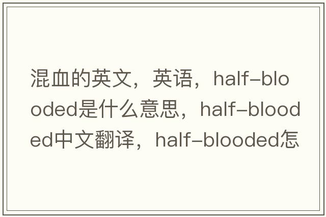 混血的英文，英語(yǔ)，half-blooded是什么意思，half-blooded中文翻譯，half-blooded怎么讀、發(fā)音、用法及例句