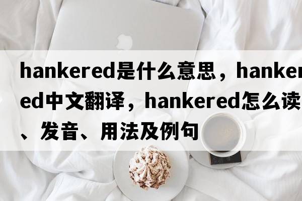hankered是什么意思，hankered中文翻譯，hankered怎么讀、發(fā)音、用法及例句