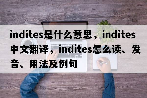 indites是什么意思，indites中文翻譯，indites怎么讀、發(fā)音、用法及例句
