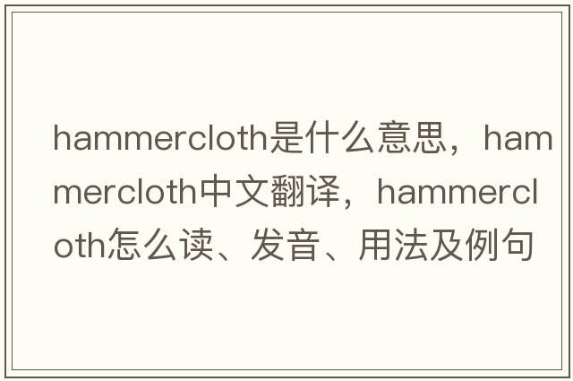 hammercloth是什么意思，hammercloth中文翻譯，hammercloth怎么讀、發(fā)音、用法及例句