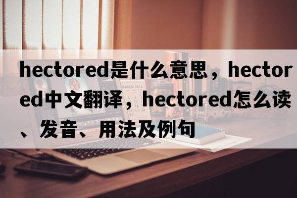 hectored是什么意思，hectored中文翻譯，hectored怎么讀、發(fā)音、用法及例句