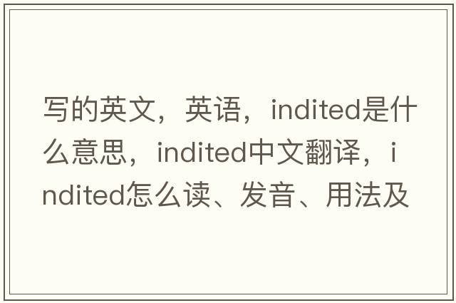 寫(xiě)的英文，英語(yǔ)，indited是什么意思，indited中文翻譯，indited怎么讀、發(fā)音、用法及例句