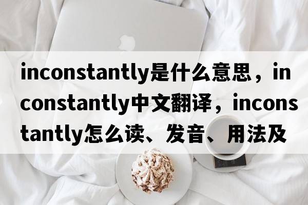 inconstantly是什么意思，inconstantly中文翻譯，inconstantly怎么讀、發(fā)音、用法及例句
