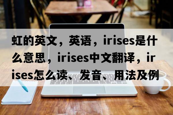 虹的英文，英語(yǔ)，irises是什么意思，irises中文翻譯，irises怎么讀、發(fā)音、用法及例句