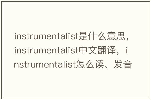 instrumentalist是什么意思，instrumentalist中文翻譯，instrumentalist怎么讀、發(fā)音、用法及例句