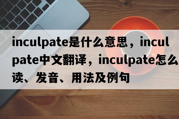 inculpate是什么意思，inculpate中文翻譯，inculpate怎么讀、發(fā)音、用法及例句
