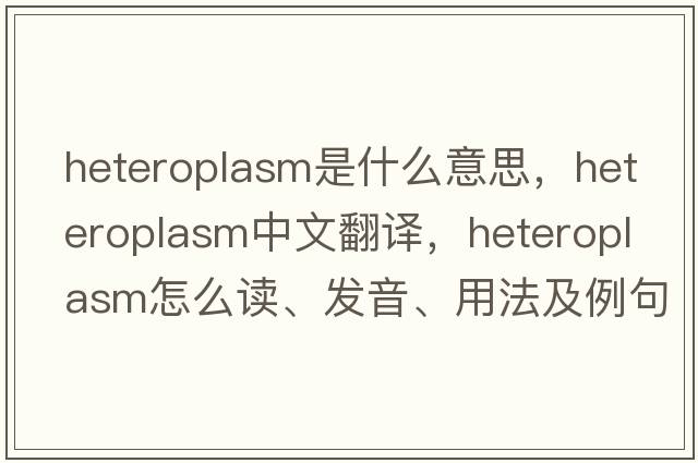 heteroplasm是什么意思，heteroplasm中文翻譯，heteroplasm怎么讀、發(fā)音、用法及例句