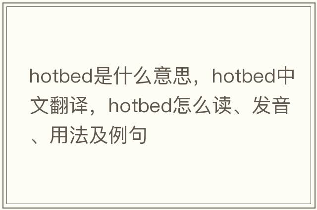 hotbed是什么意思，hotbed中文翻譯，hotbed怎么讀、發(fā)音、用法及例句