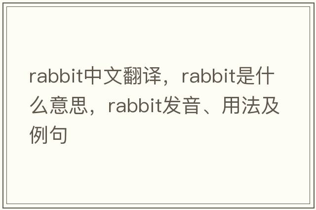 rabbit中文翻譯，rabbit是什么意思，rabbit發(fā)音、用法及例句