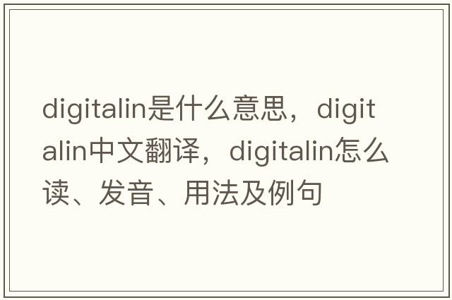 digitalin是什么意思，digitalin中文翻譯，digitalin怎么讀、發(fā)音、用法及例句