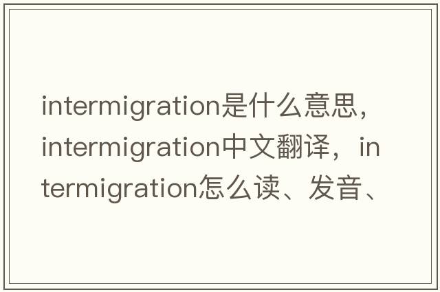 intermigration是什么意思，intermigration中文翻譯，intermigration怎么讀、發(fā)音、用法及例句