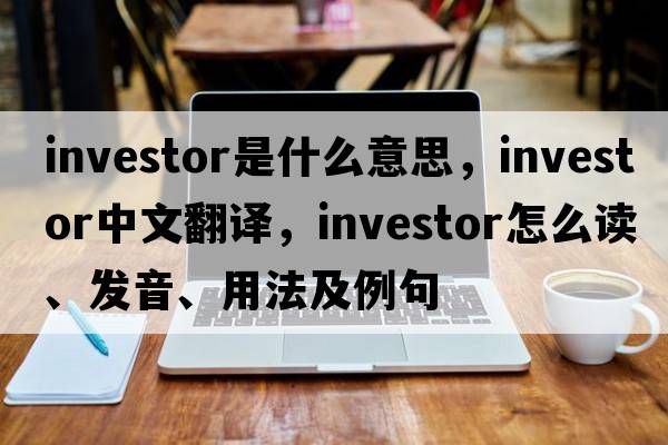 investor是什么意思，investor中文翻譯，investor怎么讀、發(fā)音、用法及例句