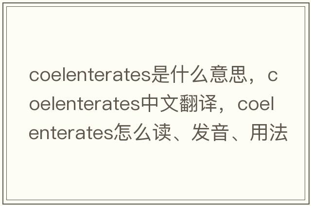 coelenterates是什么意思，coelenterates中文翻譯，coelenterates怎么讀、發(fā)音、用法及例句