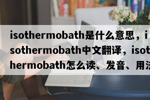 isothermobath是什么意思，isothermobath中文翻譯，isothermobath怎么讀、發(fā)音、用法及例句