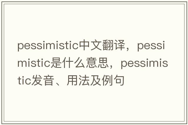 pessimistic中文翻譯，pessimistic是什么意思，pessimistic發(fā)音、用法及例句