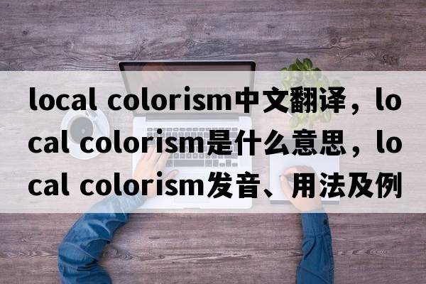 local colorism中文翻譯，local colorism是什么意思，local colorism發(fā)音、用法及例句