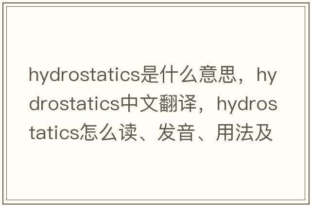hydrostatics是什么意思，hydrostatics中文翻譯，hydrostatics怎么讀、發(fā)音、用法及例句