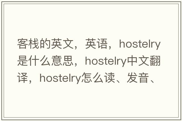 客棧的英文，英語(yǔ)，hostelry是什么意思，hostelry中文翻譯，hostelry怎么讀、發(fā)音、用法及例句