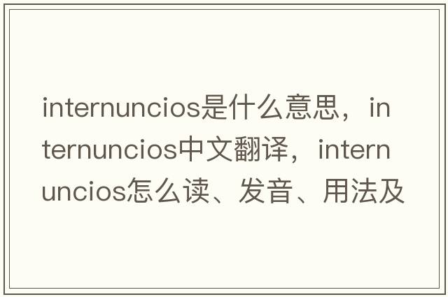 internuncios是什么意思，internuncios中文翻譯，internuncios怎么讀、發(fā)音、用法及例句